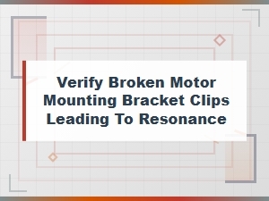 Verify Broken Motor Mounting Bracket Clips