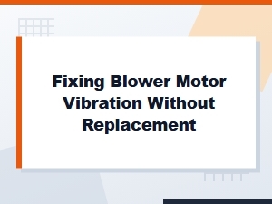 Simple Steps to Fix a Vibrating Blower Motor