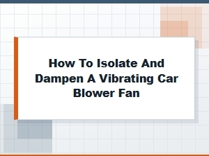 Effective Techniques for Isolating a Vibrating Car Blower Fan