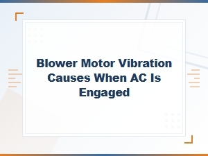 Common Causes of Blower Motor Vibration When the Ac Is on