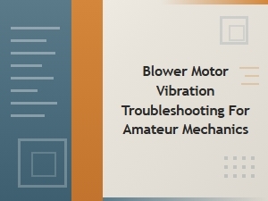 Common Blower Motor Vibration Troubleshooting Tips