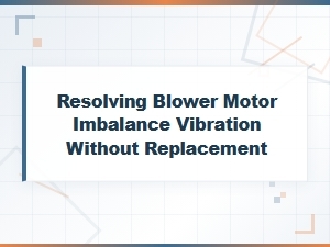 Diagnosing and Correcting Blower Motor Imbalance Vibration